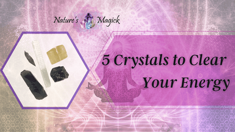 5 Crystals to Help you Clear Your Energy - Nature's Magick